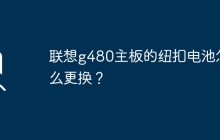 联想g480主板的纽扣电池怎么更换？