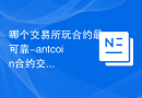 哪个交易所玩合约最可靠-antcoin合约交易所靠谱吗