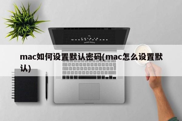 mac如何設定預設密碼(mac怎麼設定預設)