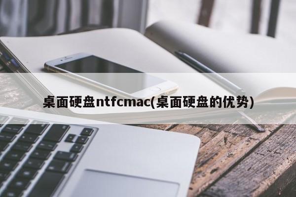 桌面硬盘ntfcmac(桌面硬盘的优势)