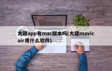 大疆app有mac版本吗(大疆mavicair用什么软件)