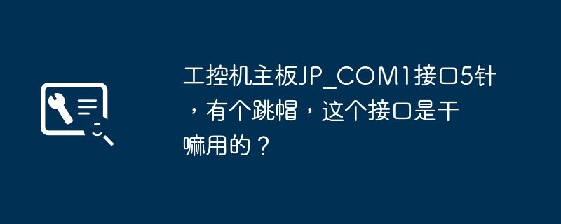 工控机主板JP_COM1接口5针，有个跳帽，这个接口是干嘛用的？