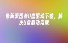 最新爱国者U盘驱动下载,解决U盘驱动问题
