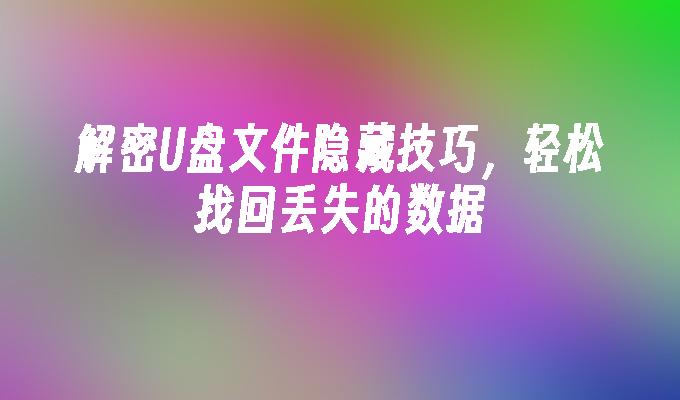 解密U盘文件隐藏技巧，轻松找回丢失的数据