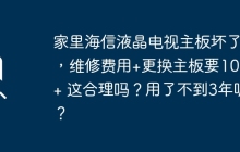 家里海信液晶电视主板坏了，维修费用+更换主板要1000+ 这合理吗？用了不到3年呢？