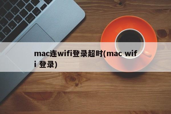 mac连wifi登录超时(mac wifi 登录)