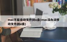 mac不能自动文件到u盘(mac没办法移动文件到u盘)