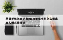 苹果手机怎么退出mac(苹果手机怎么退出盲人模式快捷键)