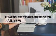 机械硬盘分区合并mac(机械硬盘分区合并了文件打不开)