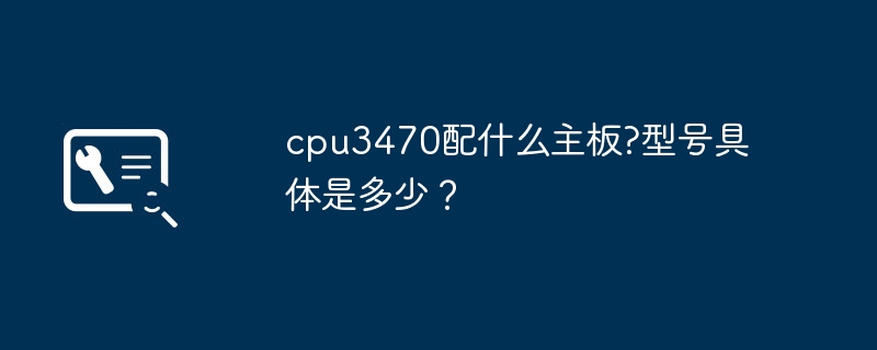 Quelle carte mère est équipée du CPU3470 ? Quel est le modèle spécifique ?