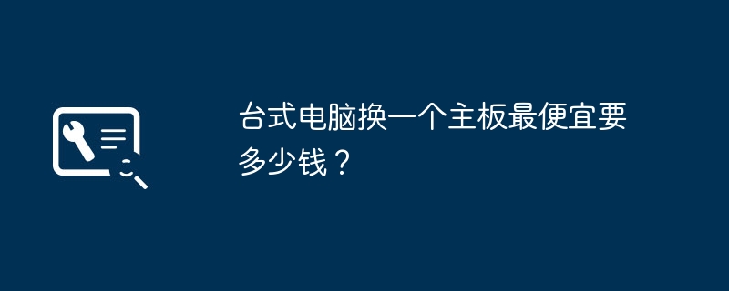 桌上型電腦換一個主機板最便宜要多少錢？