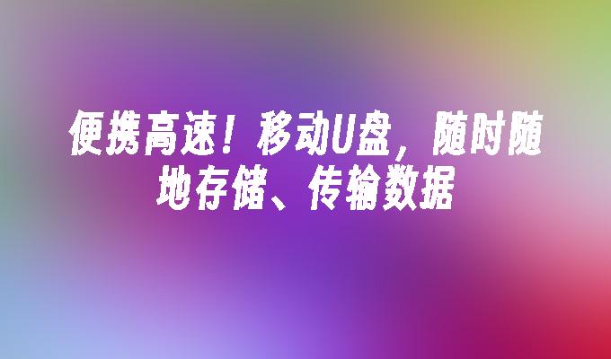 便携高速！移动U盘，随时随地存储、传输数据