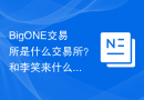 BigONE交易所是什么交易所？和李笑来什么关系？