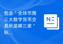 包含＂全球币圈三大数字货币交易所是哪三家＂标签的文章