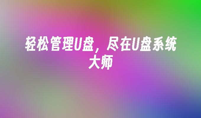 轻松管理U盘，尽在U盘系统大师