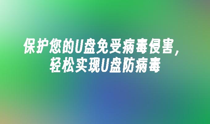 保護您的隨身碟免受病毒侵害，輕鬆實現USB防毒