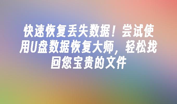 快速恢复丢失数据！尝试使用U盘数据恢复大师，轻松找回您宝贵的文件