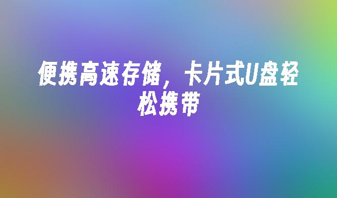 便攜高速存儲，卡片式U盤輕鬆攜帶