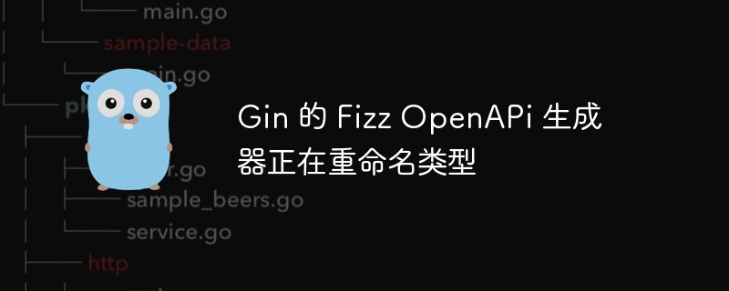 gin 的 fizz openapi 生成器正在重命名类型