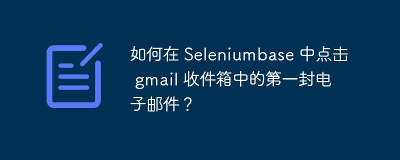 如何在 Seleniumbase 中点击 gmail 收件箱中的第一封电子邮件？