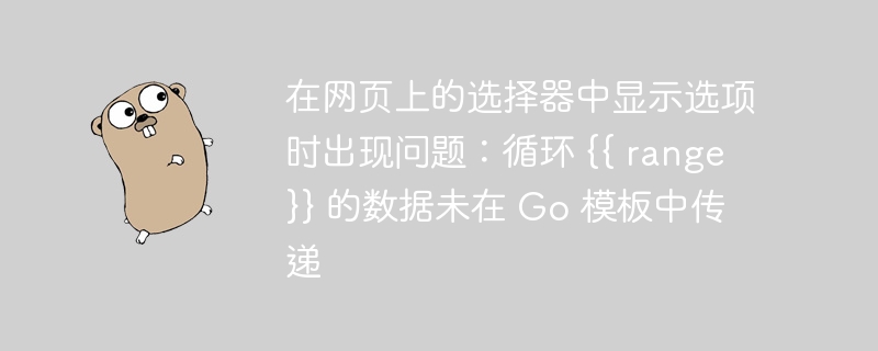 在网页上的选择器中显示选项时出现问题：循环 {{ range }} 的数据未在 go 模板中传递