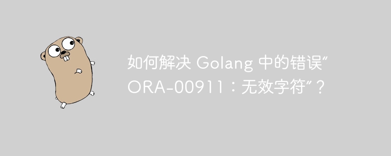 如何解决 golang 中的错误“ora-00911：无效字符”？