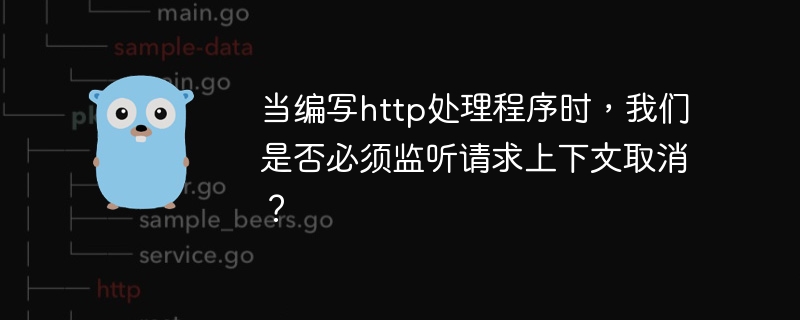 当编写http处理程序时，我们是否必须监听请求上下文取消？