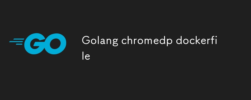 Golang chromedp dockerfile