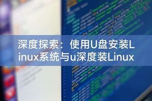 深度探索：使用U盘安装Linux系统与u深度装Linux系统的全攻略