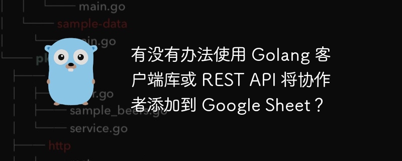 有没有办法使用 Golang 客户端库或 REST API 将协作者添加到 Google Sheet？