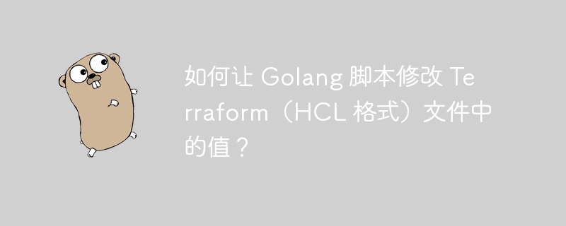 如何让 golang 脚本修改 terraform（hcl 格式）文件中的值？