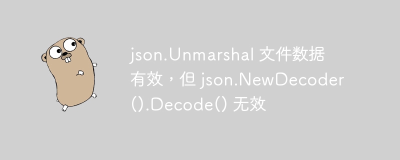 json.Unmarshal 文件数据有效，但 json.NewDecoder().Decode() 无效