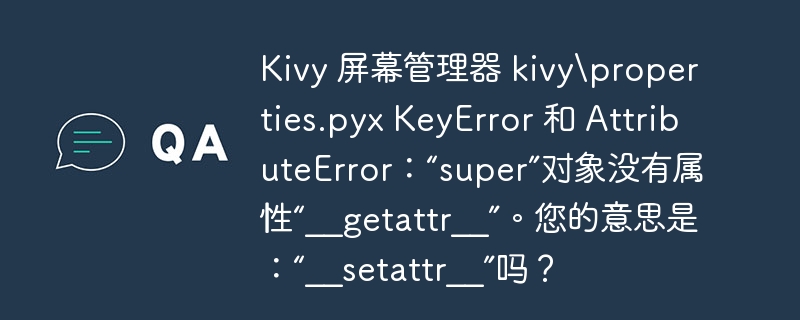 kivy 屏幕管理器 kivyproperties.pyx keyerror 和 attributeerror：“super”对象没有属性“__getattr__”。您的意思是：“__setattr__”吗？