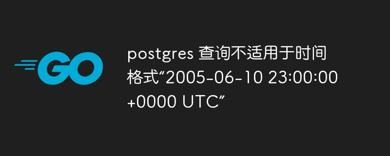 postgres 查询不适用于时间格式“2005-06-10 23:00:00 +0000 utc”