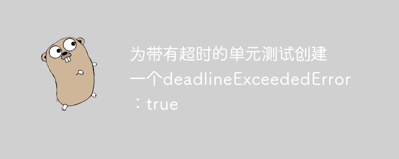 为带有超时的单元测试创​​建一个deadlineexceedederror：true