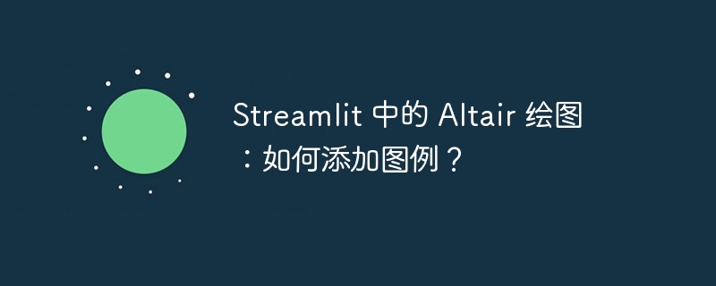 streamlit 中的 altair 绘图：如何添加图例？