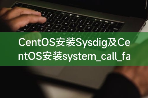 CentOS安装Sysdig及CentOS安装system_call_fastpath