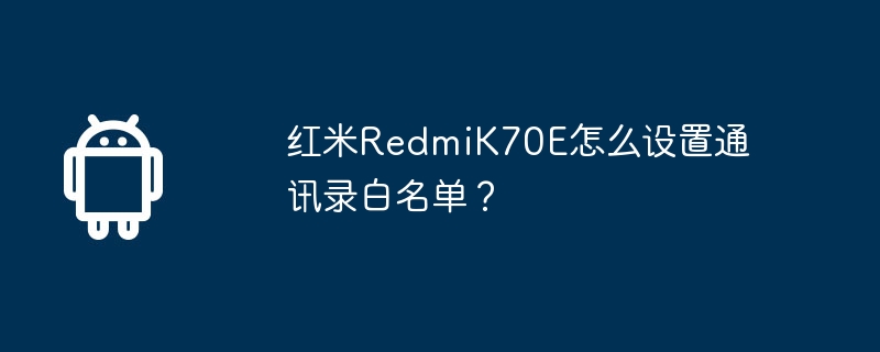 红米redmik70e怎么设置通讯录白名单？