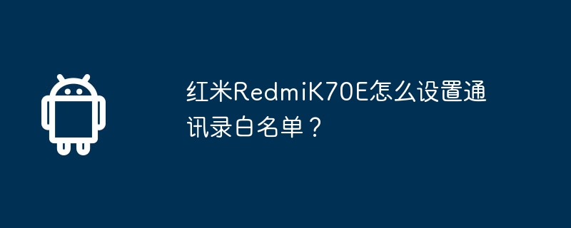 紅米RedmiK70E怎麼設定通訊錄白名單？