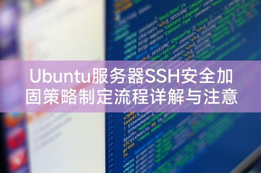 Ubuntu服务器SSH安全加固策略制定流程详解与注意事项提醒