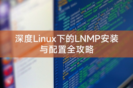 深度Linux下的LNMP安装与配置全攻略