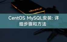 CentOS MySQL安装: 详细步骤和方法