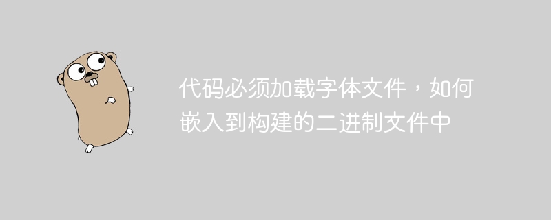 코드는 글꼴 파일을 로드해야 하며 이를 빌드된 바이너리에 포함하는 방법