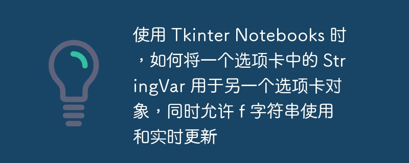 使用 tkinter notebooks 时，如何将一个选项卡中的 stringvar 用于另一个选项卡对象，同时允许 f 字符串使用和实时更新