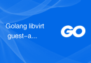 Golang libvirt guest-agent 不可用