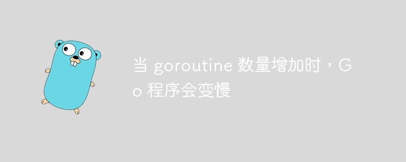 当 goroutine 数量增加时，go 程序会变慢