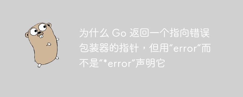 为什么 go 返回一个指向错误包装器的指针，但用“error”而不是“*error”声明它