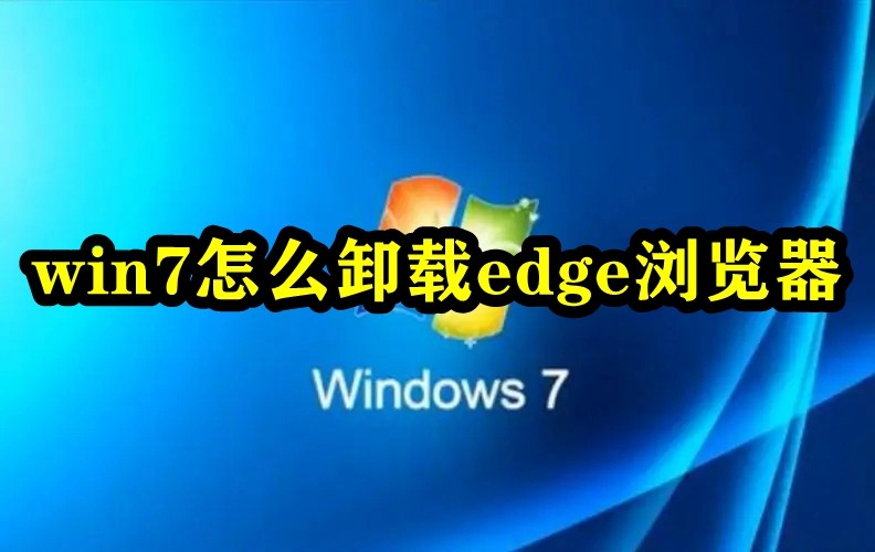 win7系统怎么卸载Edge浏览器？win7卸载Edge浏览器教程
