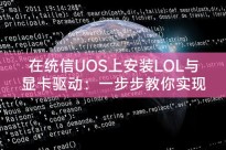 在统信UOS上安装LOL与显卡驱动：一步步教你实现游戏畅享