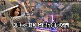 《荒野迷城》兑换码领取方法